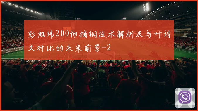 彭旭玮200仰摘铜技术解析及与叶诗文对比的未来前景