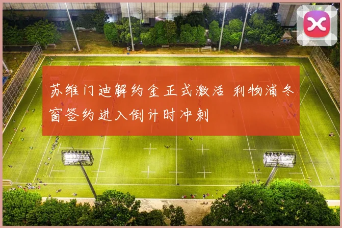 苏维门迪解约金正式激活 利物浦冬窗签约进入倒计时冲刺