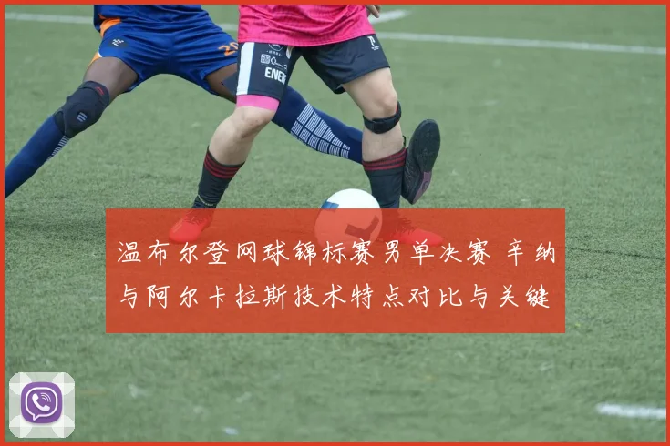 温布尔登网球锦标赛男单决赛 辛纳与阿尔卡拉斯技术特点对比与关键胜负手分析