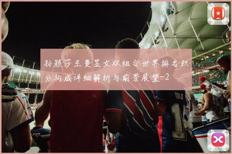 孙颖莎王曼昱女双组合世界排名积分构成详细解析与前景展望