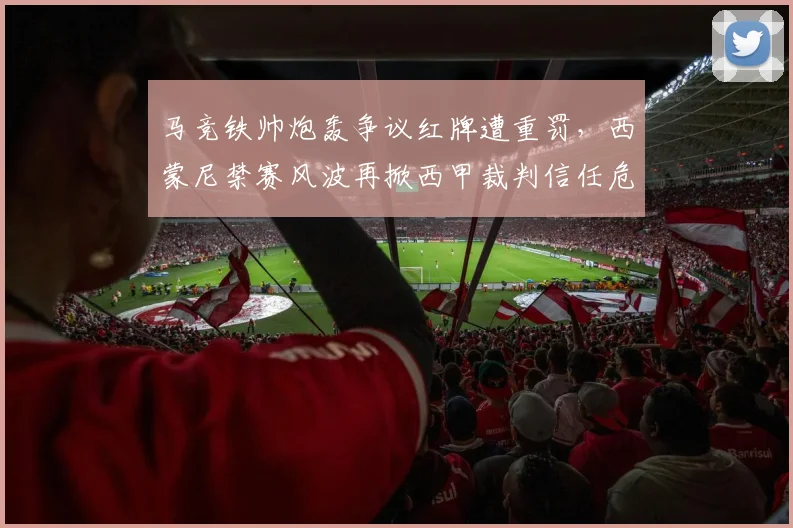 马竞铁帅炮轰争议红牌遭重罚，西蒙尼禁赛风波再掀西甲裁判信任危机