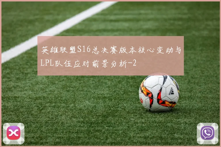 英雄联盟S16总决赛版本核心变动与LPL队伍应对前景分析