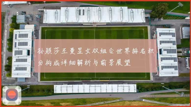 孙颖莎王曼昱女双组合世界排名积分构成详细解析与前景展望