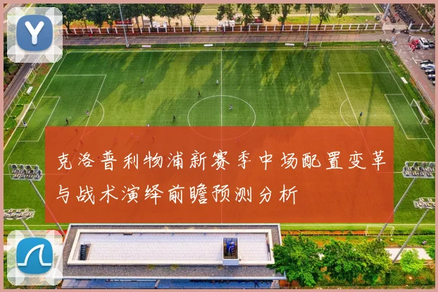克洛普利物浦新赛季中场配置变革与战术演绎前瞻预测分析
