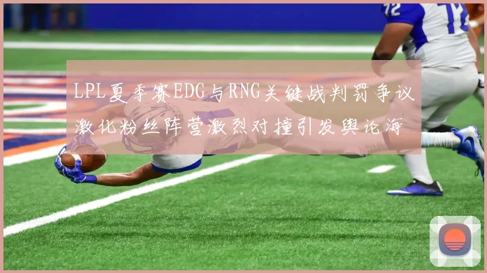 LPL夏季赛EDG与RNG关键战判罚争议激化粉丝阵营激烈对撞引发舆论海啸